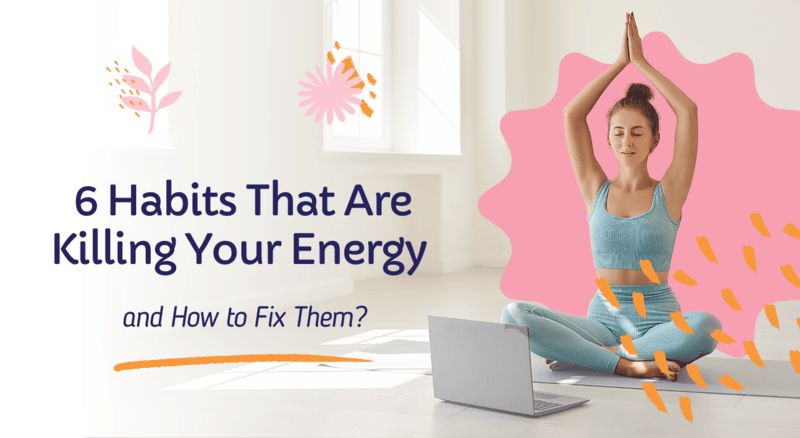 6 Habits That Are Killing Your Energy and How to Fix Them?